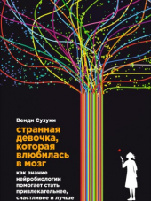 Венди Сузуки, Билли Фицпатрик. Странная девочка, которая влюбилась в мозг. Как знание нейробиологии помогает стать привлекательнее, счастливее и лучше. [2016, PDF, EPUB, fb2, RUS]