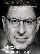 Михаил Лабковский - Хочу и буду: Принять себя, полюбить жизнь и стать счастливым (2017) PDF
