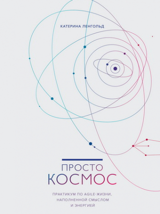 Катерина Ленгольд - Просто космос. Практикум по Agile-жизни, наполненной смыслом и энергией (2018) FB2