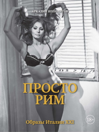 Аркадий Ипполитов - Просто Рим. Образы Италии XXI (2018) FB2