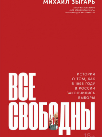 Зыгарь Михаил - Все свободны. История о том, как в 1996 году в России закончились выборы [2021, FB2/PDF, RUS]