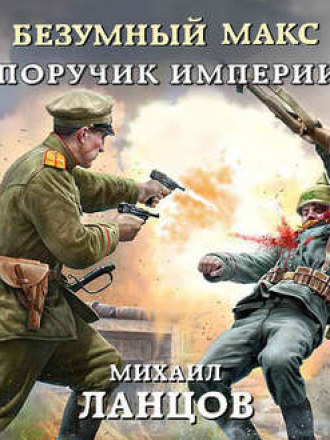 Михаил Ланцов - Безумный Макс 1: Поручик Империи (2019) MP3