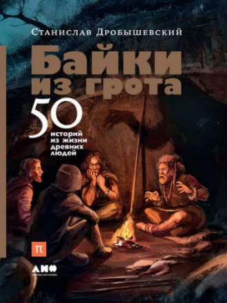 Станислав Дробышевский - Байки из грота. 50 историй из жизни древних людей (2018) PDF