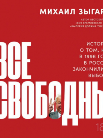 Зыгарь Михаил - Все свободны. История о том, как в 1996 году в России закончились выборы [Артем Пахомов, 2020, Публицистика, 80 kbps]