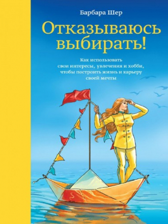 МИФ. Творчество - Шер Барбара - Отказываюсь выбирать! Как использовать свои интересы, увлечения и хобби, чтобы построить жизнь и карьеру своей мечты [2015, EPUB/FB2/PDF/DOC, RUS]