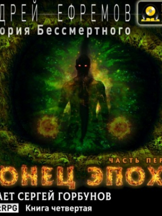 Ефремов Андрей - История Бессмертного 4 - Конец эпохи. Часть первая [Сергей Горбунов, 2021, Боевое фэнтези, героическое фэнтези, LitRPG, 64 kbps]