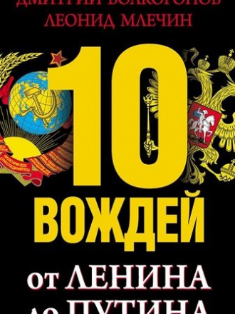 Волкогонов Д., Млечин Л. - 10 вождей. От Ленина до Путина [2013, FB2, RUS]
