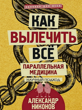 Александр Никонов - Как вылечить все. Параллельная медицина. Научный подход (2017) PDF, EPUB, FB2, TXT