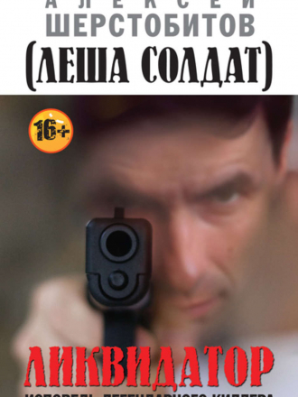 Шерстобитов А. (Лёша-Солдат) - Трилогия "Ликвидатор. Исповедь легендарного киллера" [2013-2018, FB2, RUS]