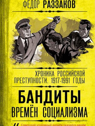 Федор Раззаков - Бандиты времен социализма. Хроника российской преступности 1917-1991 годы [2022, FB2]