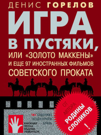 Книжная полка Вадима Левенталя - Горелов Денис - Игра в пустяки, или «Золото Маккены» и ещё 97 советских фильмов иностранного проката: [сборник эссе] [2019, PDF/EPUB/FB2/RTF, RUS]