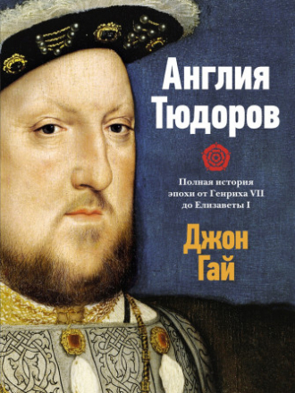 История Англии - Гай Дж. - Англия Тюдоров: Полная история эпохи от Генриха VII до Елизаветы I [2023, PDF/EPUB/FB2/RTF, RUS]