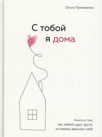 Книги, которые обнимают. Авторская серия Ольги Примаченко - Примаченко Ольга - С тобой я дома. Книга о том, как любить друг друга, оставаясь верными себе [2022, FB2, EPUB, RUS]