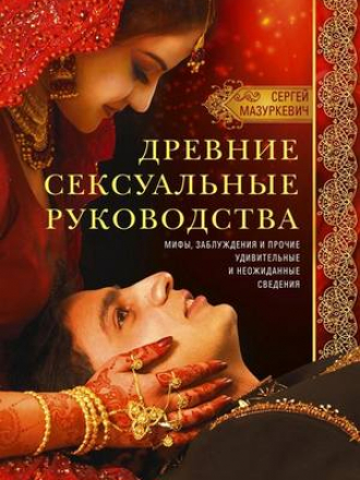 Медицина, здоровый образ жизни, секс - Мазуркевич С. А. - Древние сексуальные руководства. Мифы, заблуждения и прочие удивительные и неожиданные сведения [2020, FB2, RUS]