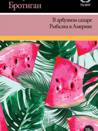 XX век – The Best - Бротиган Р. - В арбузном сахаре. Рыбалка в Америке (сборник) [2018, FB2, RUS]