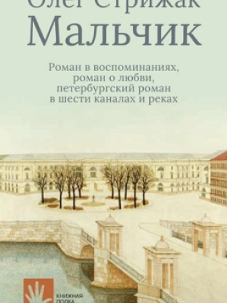 Книжная полка Вадима Левенталя - Олег Стрижак - Мальчик (роман в воспоминаниях, роман о любви, петербургский роман в шести каналах и реках) (2021) скачать торрент